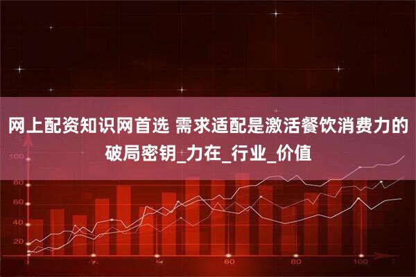 网上配资知识网首选 需求适配是激活餐饮消费力的破局密钥_力在_行业_价值