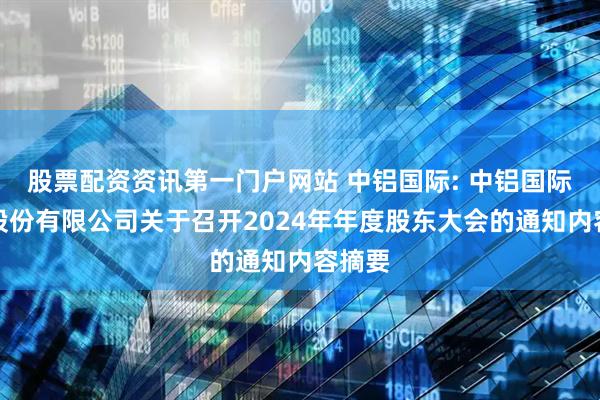 股票配资资讯第一门户网站 中铝国际: 中铝国际工程股份有限公司关于召开2024年年度股东大会的通知内容摘要