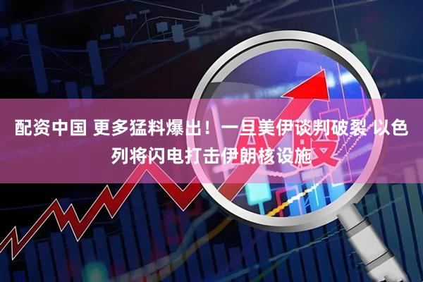 配资中国 更多猛料爆出！一旦美伊谈判破裂 以色列将闪电打击伊朗核设施
