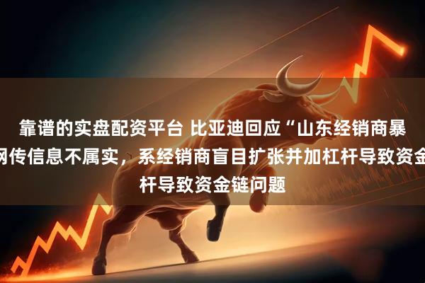 靠谱的实盘配资平台 比亚迪回应“山东经销商暴雷”：网传信息不属实，系经销商盲目扩张并加杠杆导致资金链问题