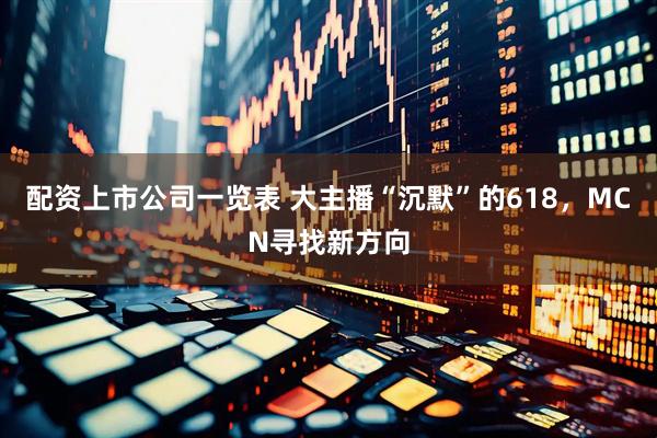 配资上市公司一览表 大主播“沉默”的618，MCN寻找新方向