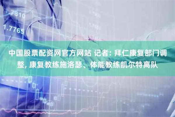 中国股票配资网官方网站 记者: 拜仁康复部门调整, 康复教练施洛瑟、体能教练凯尔特离队