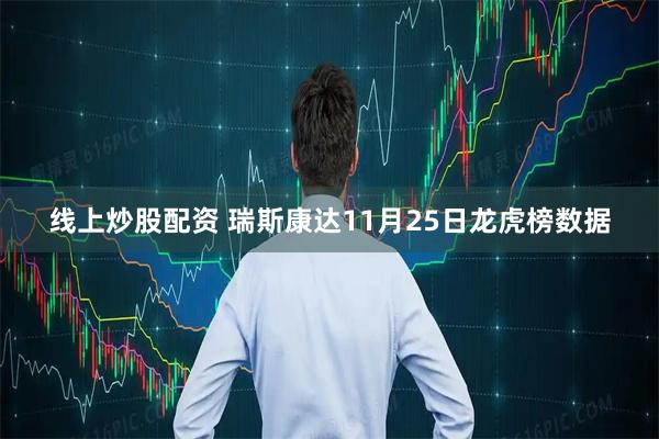 线上炒股配资 瑞斯康达11月25日龙虎榜数据