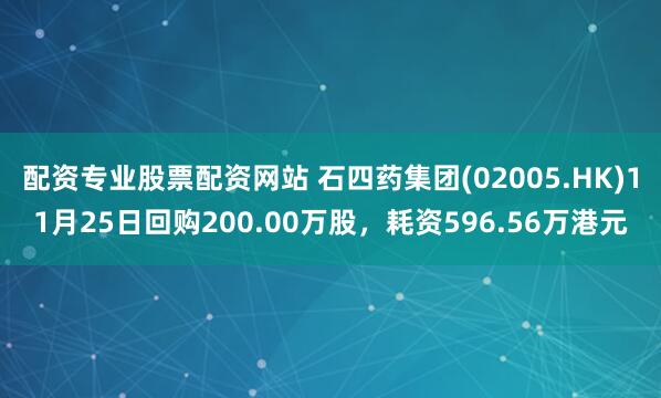 配资专业股票配资网站 石四药集团(02005.HK)11月25日回购200.00万股，耗资596.56万港元