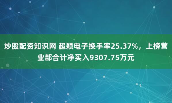 炒股配资知识网 超颖电子换手率25.37%，上榜营业部合计净买入9307.75万元