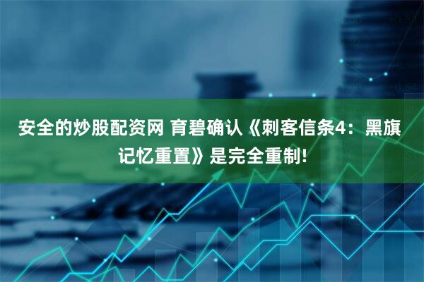 安全的炒股配资网 育碧确认《刺客信条4：黑旗 记忆重置》是完全重制!