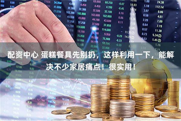 配资中心 蛋糕餐具先别扔，这样利用一下，能解决不少家居痛点！很实用！